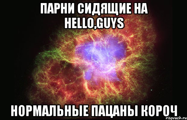 парни сидящие на hello,guys нормальные пацаны короч, Мем Туманность