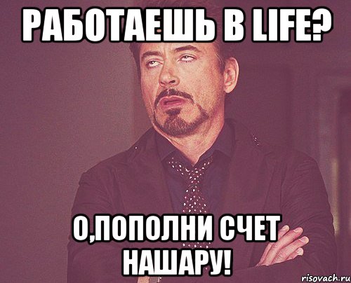 работаешь в life? о,пополни счет нашару!, Мем твое выражение лица