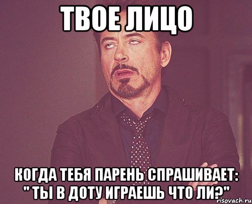 твое лицо когда тебя парень спрашивает: " ты в доту играешь что ли?", Мем твое выражение лица