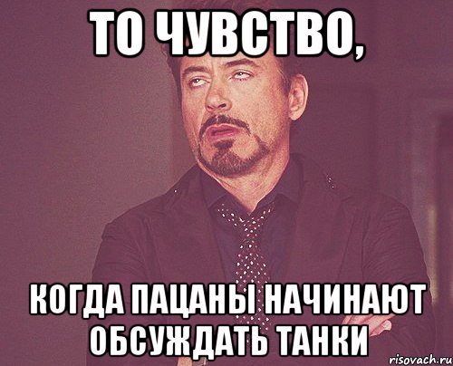 то чувство, когда пацаны начинают обсуждать танки, Мем твое выражение лица