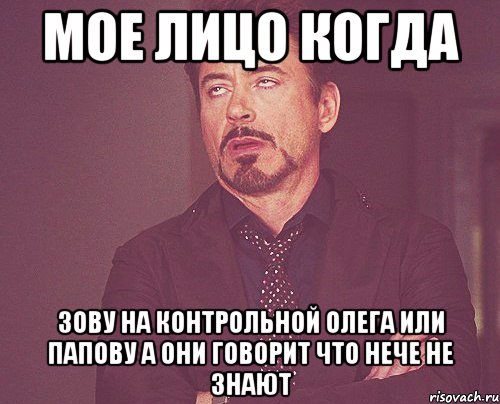 мое лицо когда зову на контрольной олега или папову а они говорит что нече не знают, Мем твое выражение лица