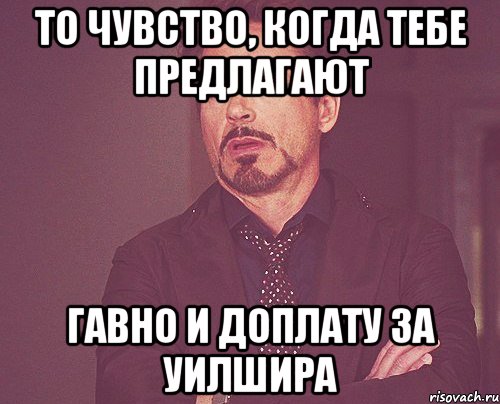 то чувство, когда тебе предлагают гавно и доплату за уилшира, Мем твое выражение лица