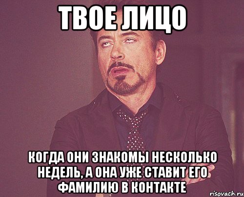 твое лицо когда они знакомы несколько недель, а она уже ставит его фамилию в контакте, Мем твое выражение лица