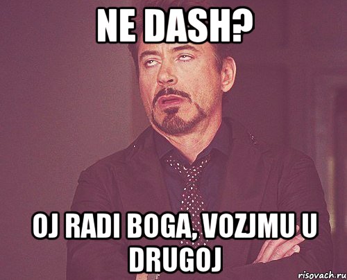 ne dash? oj radi boga, vozjmu u drugoj, Мем твое выражение лица