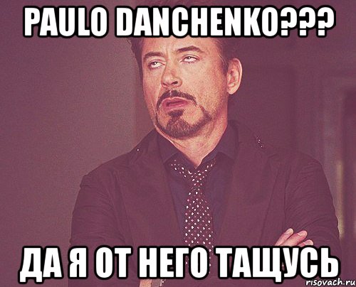 paulo danchenko??? да я от него тащусь, Мем твое выражение лица