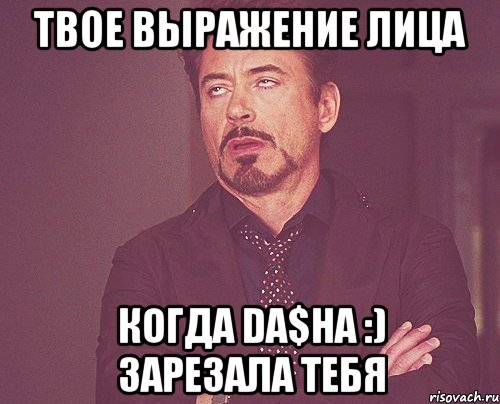 твое выражение лица когда da$ha :) зарезала тебя, Мем твое выражение лица