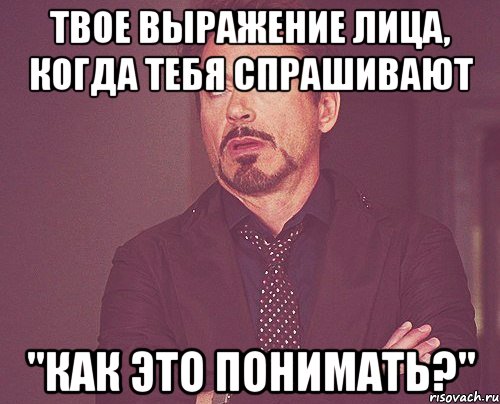 твое выражение лица, когда тебя спрашивают "как это понимать?", Мем твое выражение лица