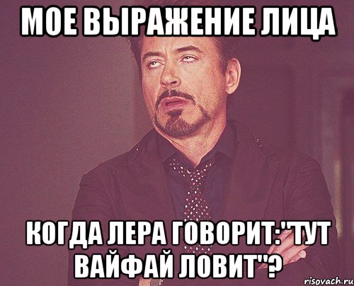 мое выражение лица когда лера говорит:"тут вайфай ловит"?, Мем твое выражение лица