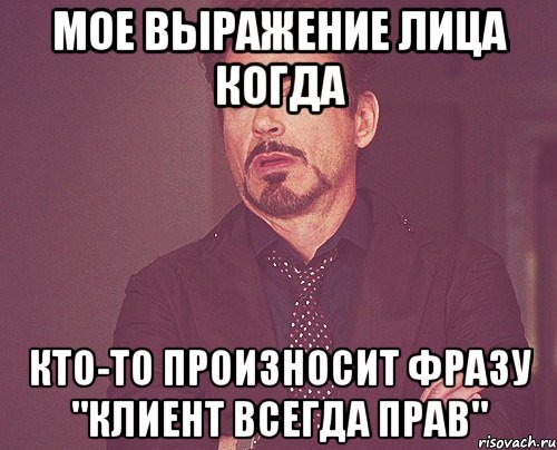 мое выражение лица когда кто-то произносит фразу "клиент всегда прав", Мем твое выражение лица