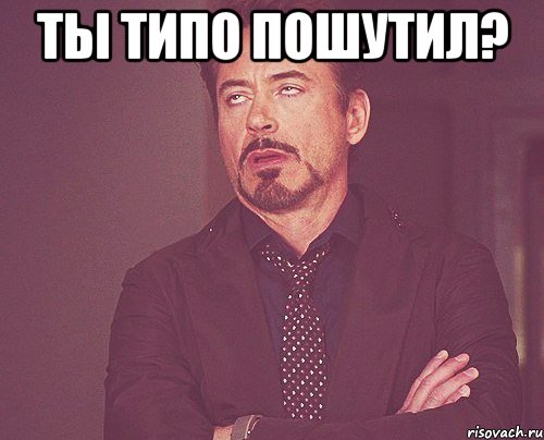 ты типо пошутил? , Мем твое выражение лица