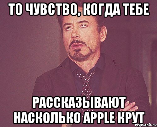 то чувство, когда тебе рассказывают насколько apple крут, Мем твое выражение лица