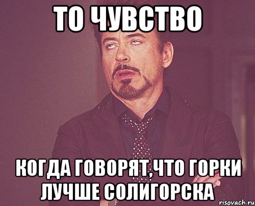 то чувство когда говорят,что горки лучше солигорска, Мем твое выражение лица