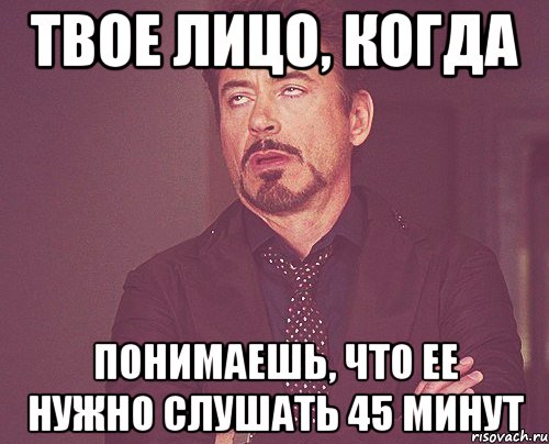 твое лицо, когда понимаешь, что ее нужно слушать 45 минут, Мем твое выражение лица