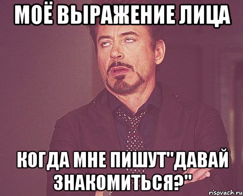 моё выражение лица когда мне пишут"давай знакомиться?", Мем твое выражение лица