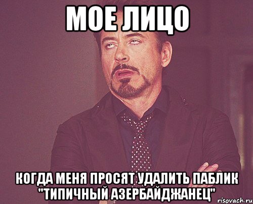 мое лицо когда меня просят удалить паблик "типичный азербайджанец", Мем твое выражение лица