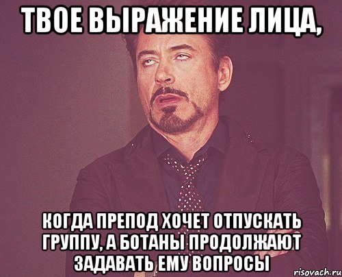 твое выражение лица, когда препод хочет отпускать группу, а ботаны продолжают задавать ему вопросы, Мем твое выражение лица