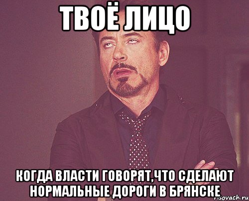 твоё лицо когда власти говорят,что сделают нормальные дороги в брянске, Мем твое выражение лица