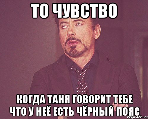 то чувство когда таня говорит тебе что у неё есть чёрный пояс, Мем твое выражение лица