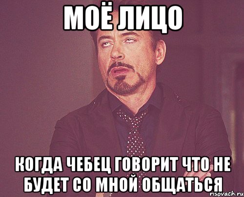 моё лицо когда чебец говорит что не будет со мной общаться, Мем твое выражение лица