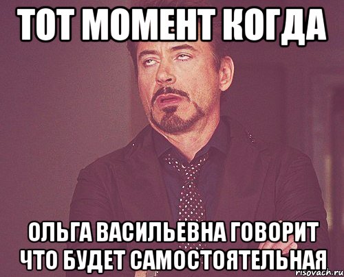 тот момент когда ольга васильевна говорит что будет самостоятельная, Мем твое выражение лица