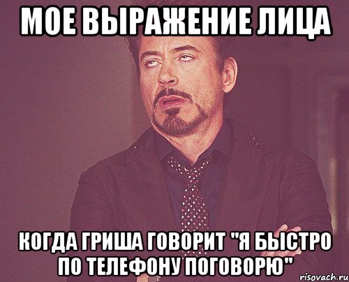 мое выражение лица когда гриша говорит "я быстро по телефону поговорю", Мем твое выражение лица