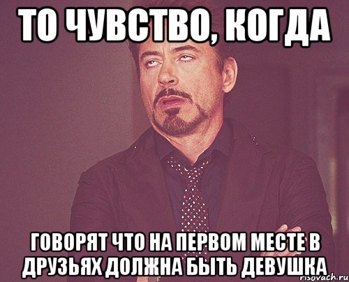 то чувство, когда говорят что на первом месте в друзьях должна быть девушка, Мем твое выражение лица