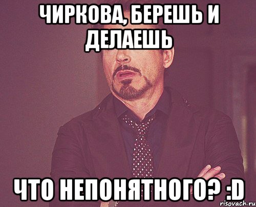 чиркова, берешь и делаешь что непонятного? :d, Мем твое выражение лица