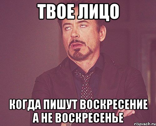 твое лицо когда пишут воскресение а не воскресенье, Мем твое выражение лица