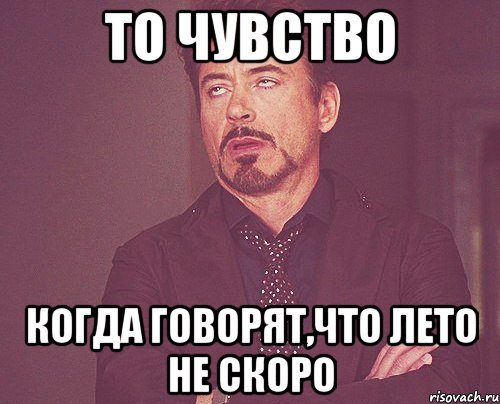 то чувство когда говорят,что лето не скоро, Мем твое выражение лица