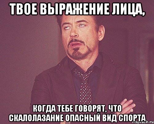 твое выражение лица, когда тебе говорят, что скалолазание опасный вид спорта, Мем твое выражение лица