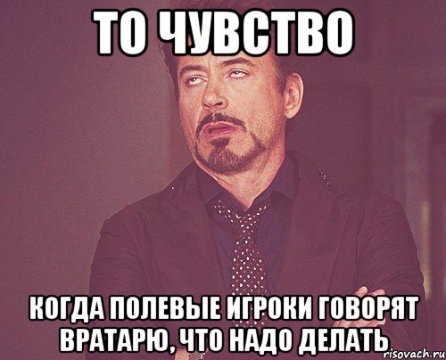 то чувство когда полевые игроки говорят вратарю, что надо делать, Мем твое выражение лица