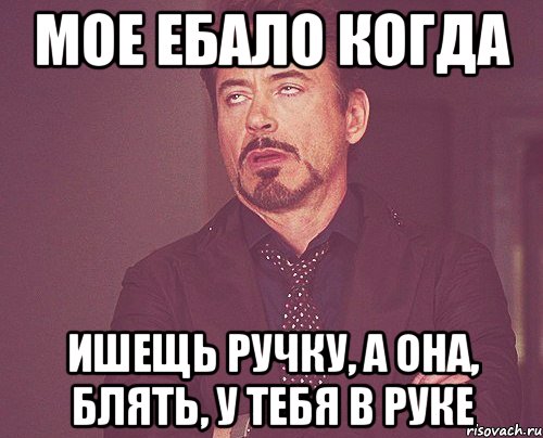 мое ебало когда ишещь ручку, а она, блять, у тебя в руке, Мем твое выражение лица