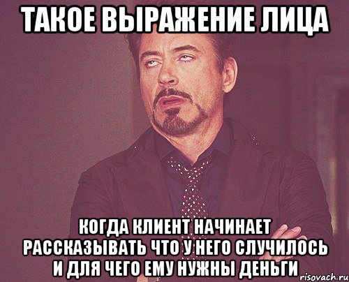 такое выражение лица когда клиент начинает рассказывать что у него случилось и для чего ему нужны деньги, Мем твое выражение лица