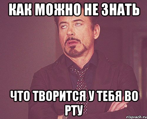 как можно не знать что творится у тебя во рту, Мем твое выражение лица