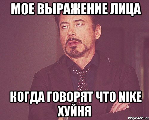  мое выражение лица  когда говорят что nike хуйня, Мем твое выражение лица