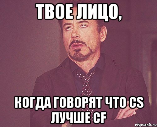 твое лицо, когда говорят что cs лучше cf, Мем твое выражение лица