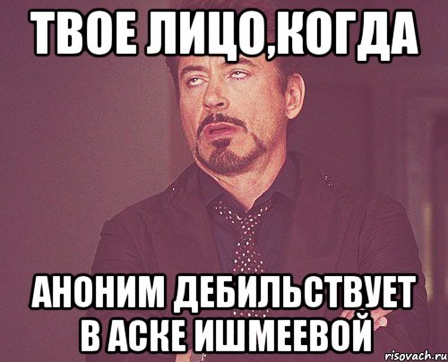 твое лицо,когда аноним дебильствует в аске ишмеевой, Мем твое выражение лица