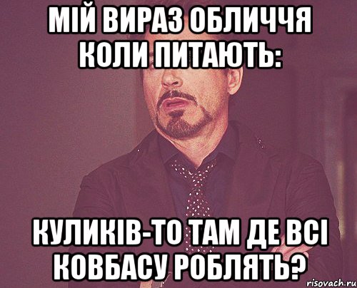 мій вираз обличчя коли питають: куликів-то там де всі ковбасу роблять?, Мем твое выражение лица