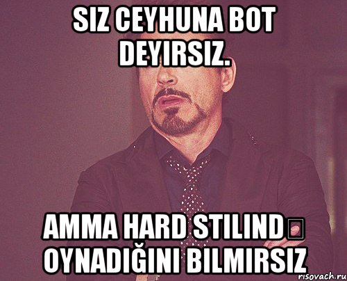 siz ceyhuna bot deyirsiz. amma hard stilində oynadığını bilmirsiz, Мем твое выражение лица