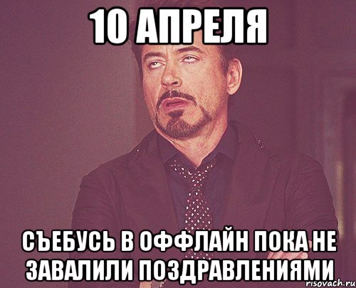 10 апреля съебусь в оффлайн пока не завалили поздравлениями, Мем твое выражение лица