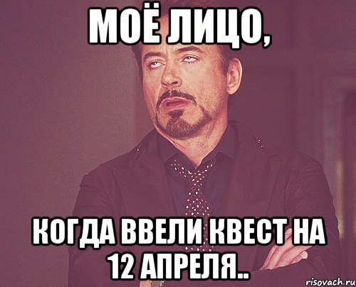 моё лицо, когда ввели квест на 12 апреля.., Мем твое выражение лица