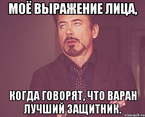 моё выражение лица, когда говорят, что варан лучший защитник., Мем твое выражение лица