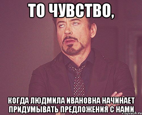 то чувство, когда людмила ивановна начинает придумывать предложения с нами, Мем твое выражение лица