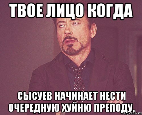 твое лицо когда сысуев начинает нести очередную хуйню преподу., Мем твое выражение лица