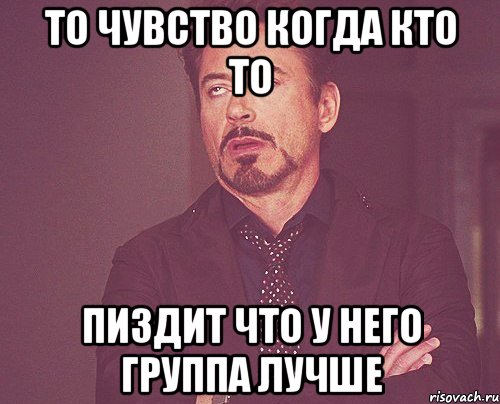 то чувство когда кто то пиздит что у него группа лучше, Мем твое выражение лица