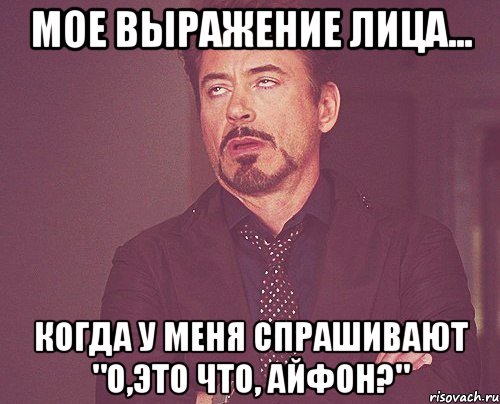 мое выражение лица... когда у меня спрашивают "о,это что, айфон?", Мем твое выражение лица