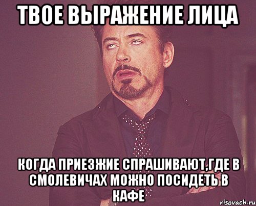 твое выражение лица когда приезжие спрашивают,где в смолевичах можно посидеть в кафе, Мем твое выражение лица