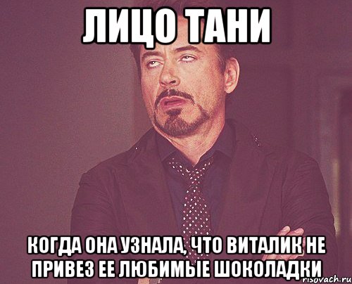 лицо тани когда она узнала, что виталик не привез ее любимые шоколадки, Мем твое выражение лица