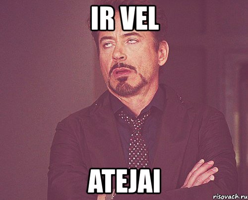 ir vel atejai, Мем твое выражение лица