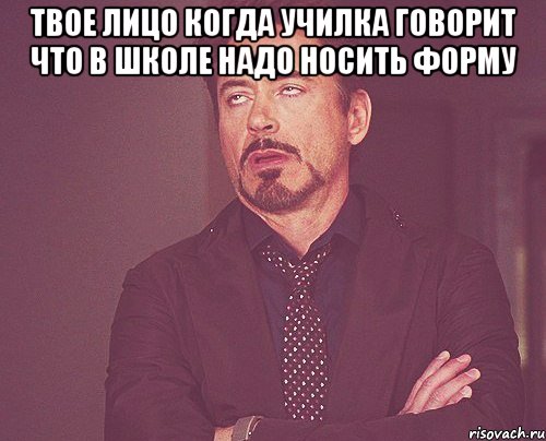 твое лицо когда училка говорит что в школе надо носить форму , Мем твое выражение лица